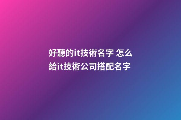 好聽的it技術名字 怎么給it技術公司搭配名字-第1張-公司起名-玄機派
